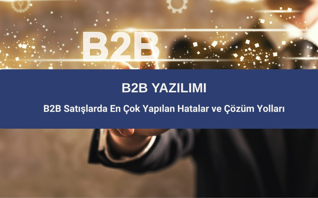 B2B Satışlarda En Çok Yapılan Hatalar ve Çözüm Yolları
